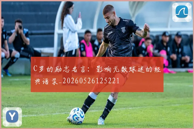 C罗的励志名言：影响无数球迷的经典语录_20260526125221