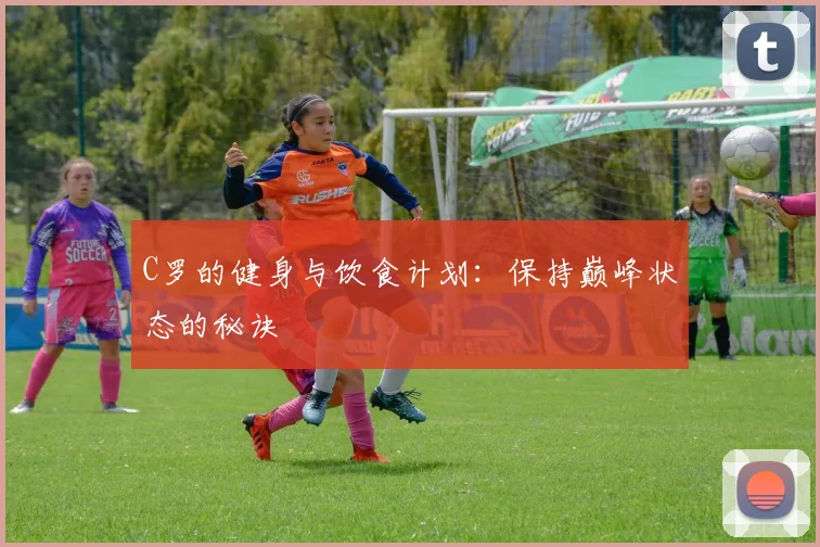 C罗的健身与饮食计划：保持巅峰状态的秘诀