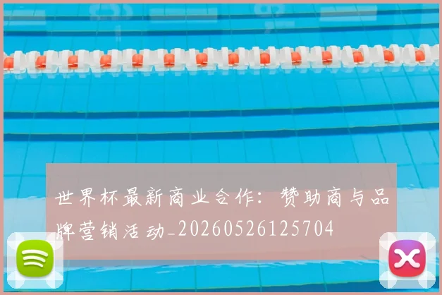 世界杯最新商业合作：赞助商与品牌营销活动_20260526125704