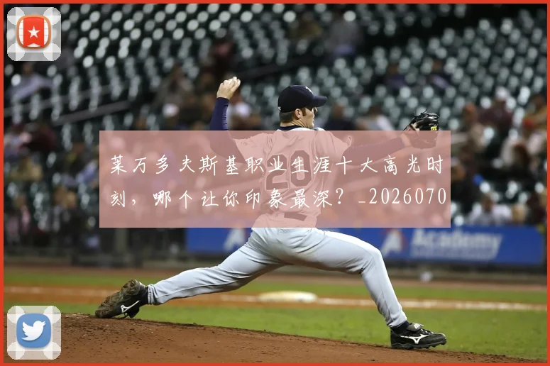 莱万多夫斯基职业生涯十大高光时刻,哪个让你印象最深?_20260703181808