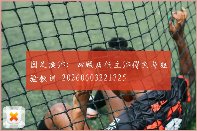 国足换帅：回顾历任主帅得失与经验教训_20260603221725
