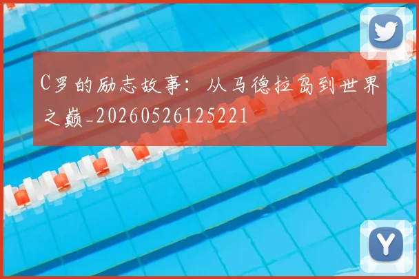 C罗的励志故事:从马德拉岛到世界之巅_20260526125221