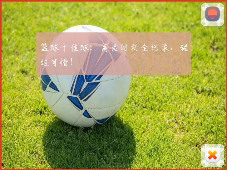 篮球十佳球：高光时刻全记录，错过可惜！