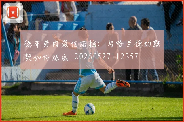 德布劳内最佳搭档:与哈兰德的默契如何炼成_20260527112357