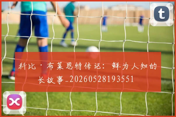 科比·布莱恩特传记：鲜为人知的成长故事_20260528193551